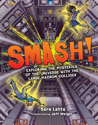 Smash!: Exploring the Mysteries of the Universe with the Large Hadron Collider By Sara Latta, Jeff Weigel (Illustrator) Cover Image