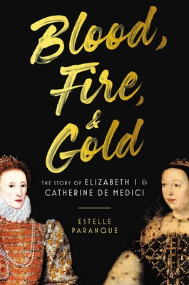 Blood, Fire & Gold: The Story of Elizabeth I & Catherine de Medici By Estelle Paranque Cover Image