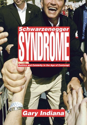 Schwarzenegger Syndrome: Politics and Celebrity in the Age of Contempt By Gary Indiana Cover Image