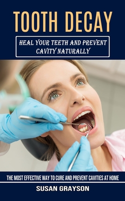 Tooth Decay: Heal Your Teeth and Prevent Cavity Naturally (The Most Effective Way to Cure and Prevent Cavities at Home) Cover Image