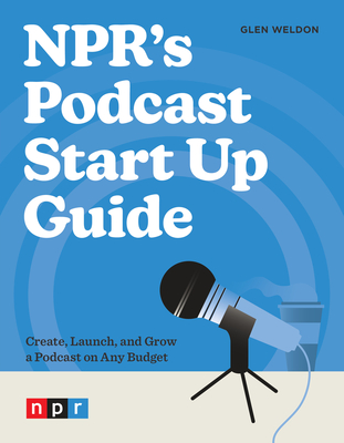 NPR's Podcast Start Up Guide: Create, Launch, and Grow a Podcast on Any Budget Cover Image