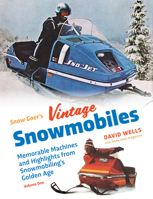 Snow Goer's Vintage Snowmobiles: Memorable Machines and Highlights from Snowmobiling's Golden Era - Volume One By David Wells Cover Image