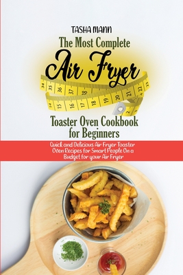 The Most Complete Air Fryer Toaster Oven Cookbook for Beginners: Quick and Delicious Air Fryer Toaster Oven Recipes for Smart People On a Budget for y Cover Image
