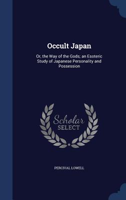Occult Japan: Or, the Way of the Gods; An Esoteric Study of Japanese Personality and Possession Cover Image