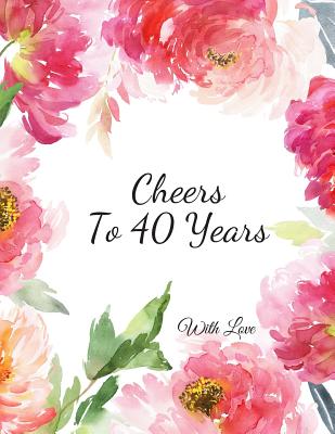 Cheers To 40 years with Love: 40th Forty Birthday Celebrating Guest Book fortieth Years Message Log Keepsake Notebook For Friend and Family To Write By Jason Soft Cover Image