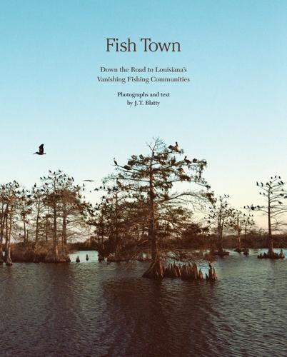 Fish Town: Down the Road to Louisiana's Vanishing Fishing Communities By J. T. Blatty Cover Image