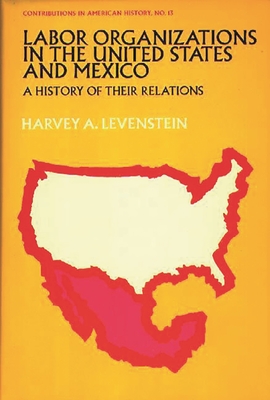 Labor Organization in the United States and Mexico: A History of Their Relations (West Point Military Library #13) By Harvey Levenstein Cover Image