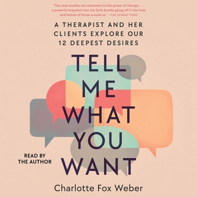 Tell Me What You Want: A Therapist and Her Clients Explore Our 12 Deepest Desires By Charlotte Fox Weber, Charlotte Fox Weber (Read by) Cover Image