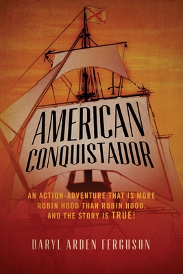 American Conquistador: An action-adventure that is more Robin Hood than Robin Hood. And the story is TRUE! By Daryl Arden Ferguson Cover Image