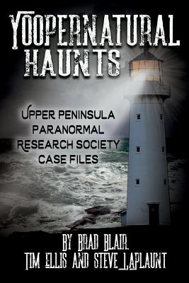 Yoopernatural Haunts: Upper Peninsula Paranormal Research Society Case Files Cover Image