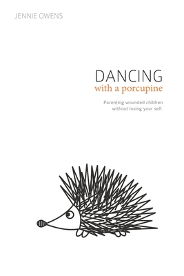 Dancing with a Porcupine: Parenting wounded children without losing your self By Kristen Berry (Introduction by), Sherrie Eldridge (Foreword by), Jennie Lynn Owens Cover Image