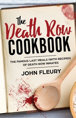 The Death Row Cookbook: The Famous Last Meals (with Recipes) of Death Row Inmates (Crime Shorts #4)