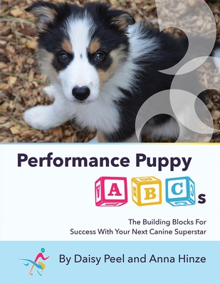 Performance Puppy ABCs: The Building Blocks For Success With Your Next Canine Superstar By Daisy Peel, Anna Hinze Cover Image