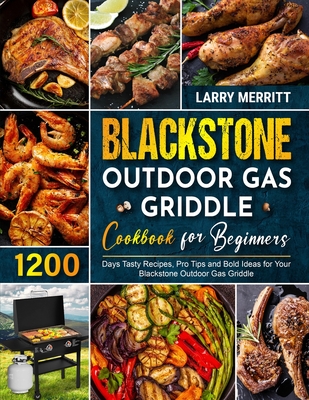 Blackstone Outdoor Gas Griddle Cookbook for Beginners: 1200 Days Tasty Recipes, Pro Tips and Bold Ideas for Your Blackstone Outdoor Gas Griddle By Larry Merritt Cover Image