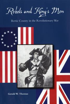 Rebels and King's Men: Bertie County in the Revolutionary War By Gerald W. Thomas Cover Image