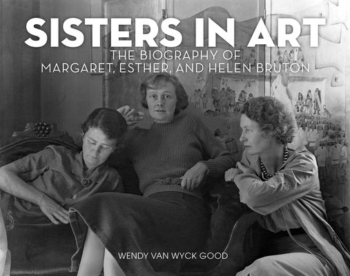 Sisters in Art: The Biography of Margaret, Esther, and Helen Bruton By Wendy Van Wyck Good Cover Image