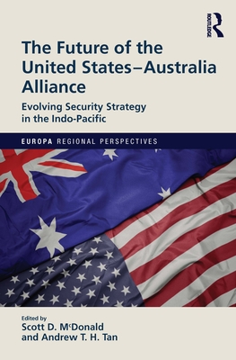 The Future of the United States-Australia Alliance: Evolving Security Strategy in the Indo-Pacific (Europa Regional Perspectives) By Scott D. McDonald (Editor), Andrew T. H. Tan (Editor) Cover Image