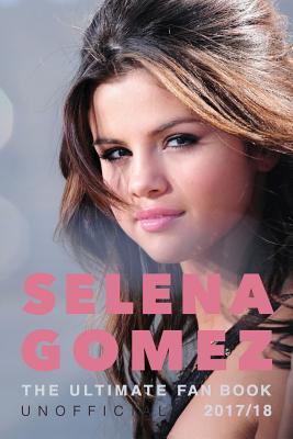Selena Gomez: The Ultimate Unofficial Selena Gomez Fan Book 2017/18: Selena Gomez Quiz, Facts, Quotes and Photos By Jamie Anderson Cover Image