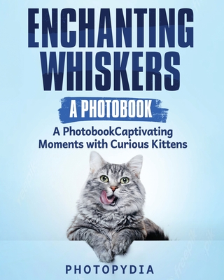 Enchanting Whiskers - A Photobook: Captivating Moments with Curious Kittens Cover Image