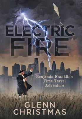 Electric Fire: Benjamin Franklin's Time Travel Adventure By Glenn Christmas Cover Image