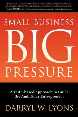 Small Business Big Pressure: A Faith-Based Approach to Guide the Ambitious Entrepreneur By Darryl W. Lyons Cover Image