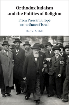 Orthodox Judaism and the Politics of Religion: From Prewar Europe to the State of Israel By Daniel Mahla Cover Image