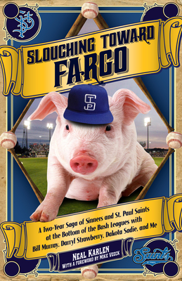 Slouching Toward Fargo: A Two-Year Saga of Sinners and St. Paul Saints at the Bottom of the Bush Leagues with Bill Murray, Darryl Strawberry, Dakota Sadie and Me