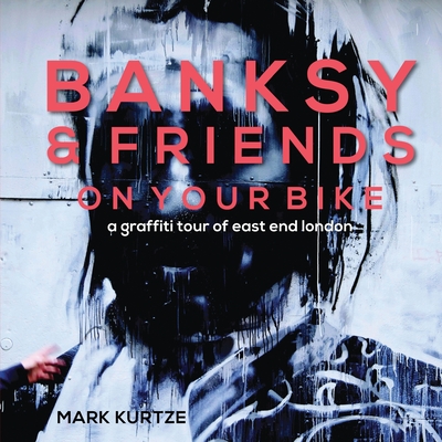 Banksy and Friends: A Graffiti Tour of East London By Mark Kurtze (Photographer) Cover Image