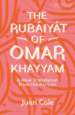 The Rubáiyát of Omar Khayyam: A New Translation from the Persian By Omar Khayyam, Juan Cole (Translator) Cover Image