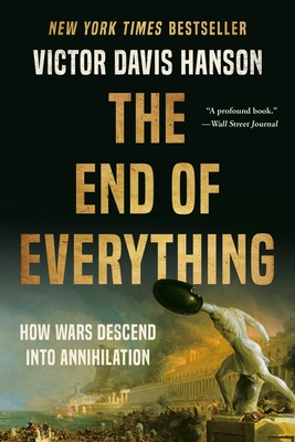 The End of Everything: How Wars Descend into Annihilation By Victor Davis Hanson Cover Image
