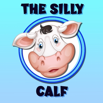 The Silly Calf: A Poem / Bedtime Story Brought To Life With Vibrant Pictures Cover Image