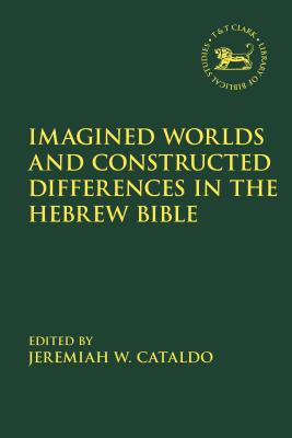 Imagined Worlds and Constructed Differences in the Hebrew Bible (Library of Hebrew Bible/Old Testament Studies #677) By Jeremiah W. Cataldo (Editor), Andrew Mein (Editor), Claudia V. Camp (Editor) Cover Image