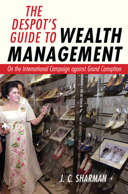 The Despot's Guide to Wealth Management: On the International Campaign Against Grand Corruption By J. C. Sharman Cover Image