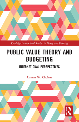 Public Value Theory and Budgeting: International Perspectives (Routledge International Studies in Money and Banking) By Usman W. Chohan Cover Image