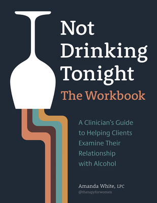Not Drinking Tonight: The Workbook: A Clinician's Guide to Helping Clients Examine Their Relationship with Alcohol By Amanda White Cover Image