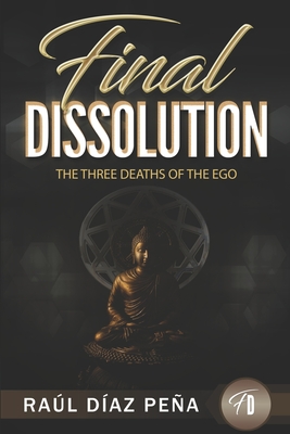 Final Dissolution: The Three Deaths of the Ego (Consciousness, Mind, and True Spirituality) By Raúl Díaz Peña Cover Image