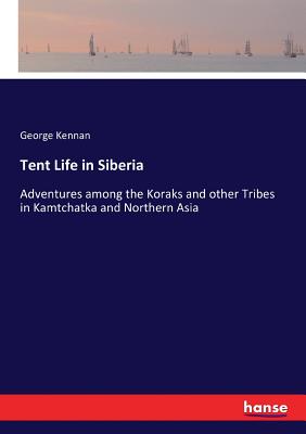 Tent Life in Siberia: Adventures among the Koraks and other Tribes in Kamtchatka and Northern Asia Cover Image