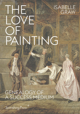 The Love of Painting: Genealogy of a Success Medium By Isabelle Graw Cover Image