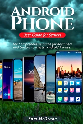 Android Phone User Guide for Seniors: The Comprehensive Guide for Beginners and Seniors to Master Android Phones Cover Image