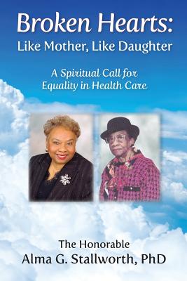 Broken Hearts: Like Mother, Like Daughter: A Spiritual Call for Equality in Health Care By Alma G. Stallworth, Elizabeth Ann Atkins (Editor), Catherine M. Greenspan (Editor) Cover Image