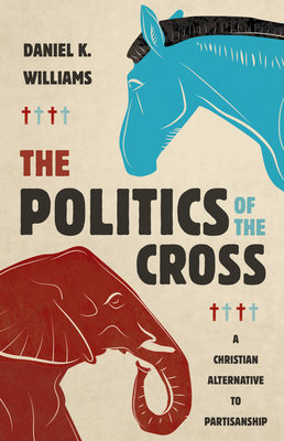 The Politics of the Cross: A Christian Alternative to Partisanship Cover Image