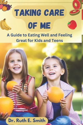 Taking Care of Me: A Guide to Eating Well and Feeling Great for Kids and Teens By Ruth E. Smith Cover Image