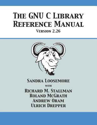 The GNU C Library Reference Manual Version 2.26 By Sandra Loosemore, Richard M. Stallman, Roland McGrath Cover Image