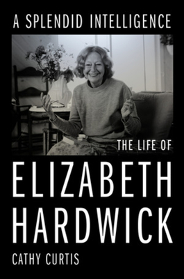 A Splendid Intelligence: The Life of Elizabeth Hardwick By Cathy Curtis Cover Image