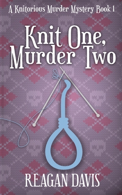 Knit One, Murder Two: A Knitorious Murder Mystery By Reagan Davis Cover Image