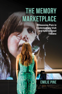 The Memory Marketplace: Witnessing Pain in Contemporary Irish and International Theatre (Irish Culture)