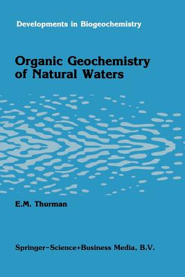 Organic Geochemistry of Natural Waters (Developments in Biogeochemistry #2) By E. M. Thurman Cover Image