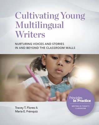 Cultivating Young Multilingual Writers: Nurturing Voices and Stories in and Beyond the Classroom Walls: Nurturing Voices and Stories in and Beyond the (Principles in Practice)