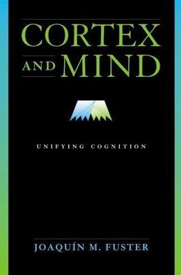 Cortex and Mind: Unifying Cognition By Joaquin M. Fuster Cover Image