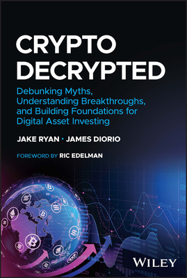 Crypto Decrypted: Debunking Myths, Understanding Breakthroughs, and Building Foundations for Digital Asset Investing By Jake Ryan, James Diorio, Ric Edelman (Foreword by) Cover Image